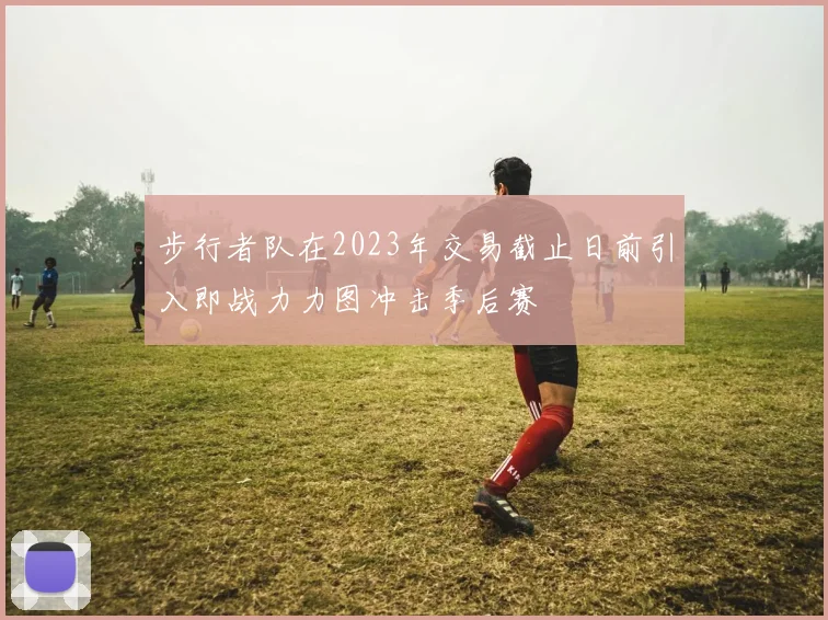 步行者队在2023年交易截止日前引入即战力力图冲击季后赛