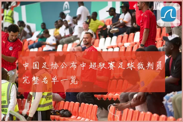 中国足协公布中超联赛足球裁判员完整名单一览