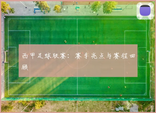 西甲足球联赛：赛季亮点与赛程回顾