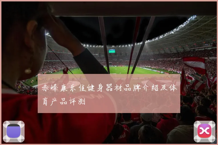 赤峰康乐佳健身器材品牌介绍及体育产品评测