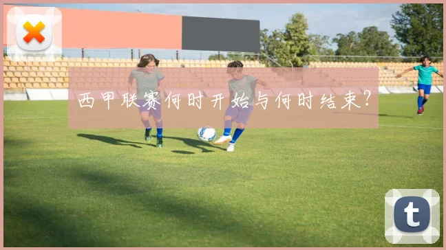 西甲联赛何时开始与何时结束？