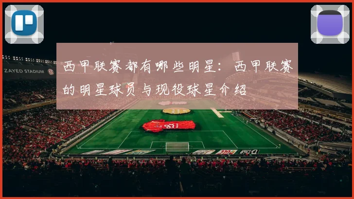 西甲联赛都有哪些明星：西甲联赛的明星球员与现役球星介绍