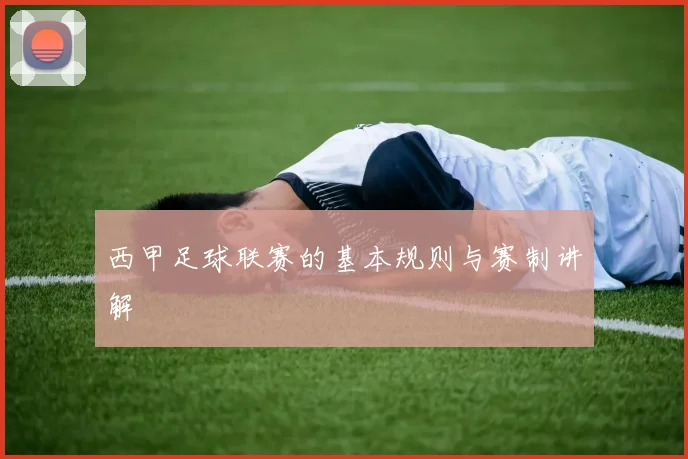 西甲足球联赛的基本规则与赛制讲解