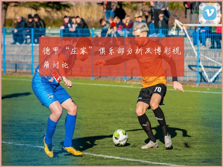 德甲“庄家”俱乐部分析及博彩视角讨论